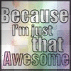 I'm Just Dat Awesome!!!